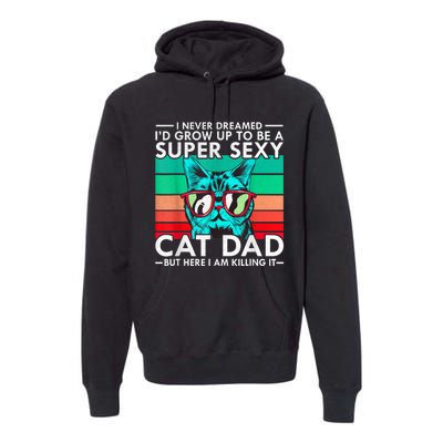 Cat Dad I Never Dreamed ID Grow Up O Be Super Sexy Cat Dad Premium Hoodie