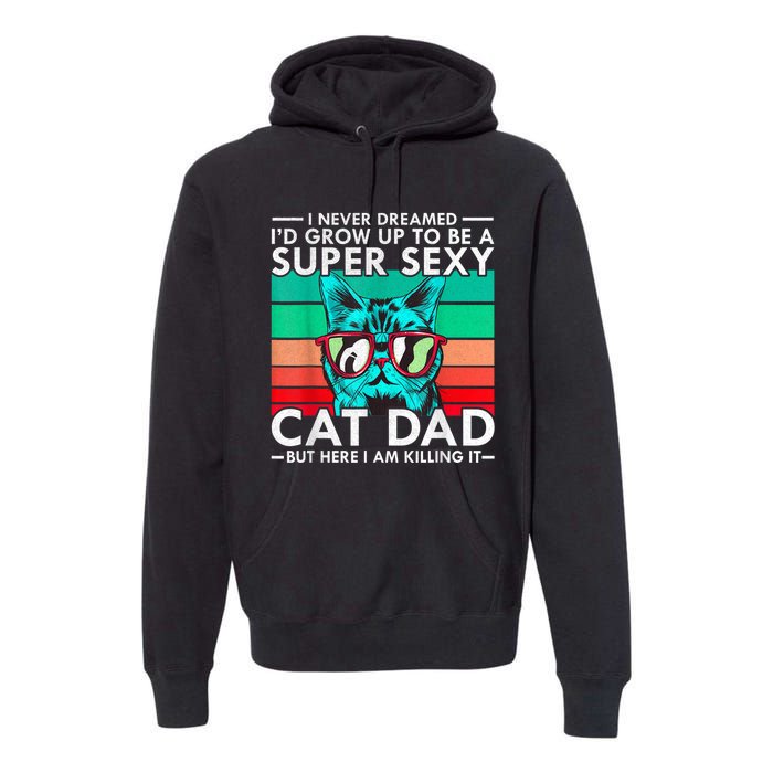 Cat Dad I Never Dreamed ID Grow Up O Be Super Sexy Cat Dad Premium Hoodie