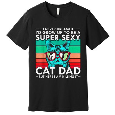 Cat Dad I Never Dreamed ID Grow Up O Be Super Sexy Cat Dad Premium T-Shirt