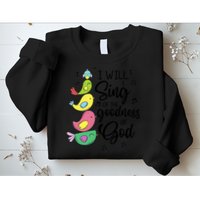 Cute Design I Will Sing Of The Goodness Of God Christian Sweatshirt