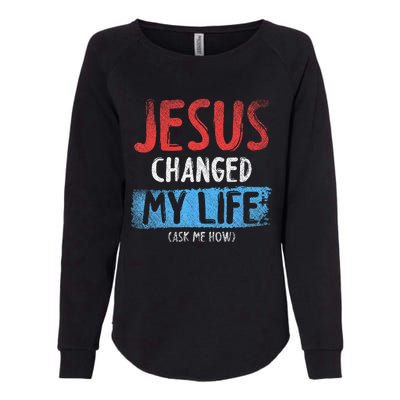 Christ Devotee Jesus Changed My Life Ask Me How Jesus Womens California Wash Sweatshirt