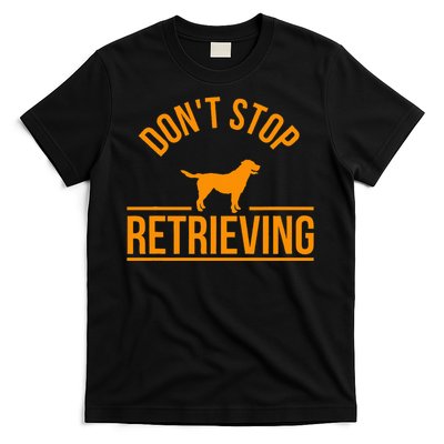 Cool Dog Lover Gift Club DonT Stop Retrieving T-Shirt