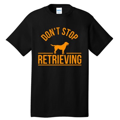 Cool Dog Lover Gift Club DonT Stop Retrieving Tall T-Shirt