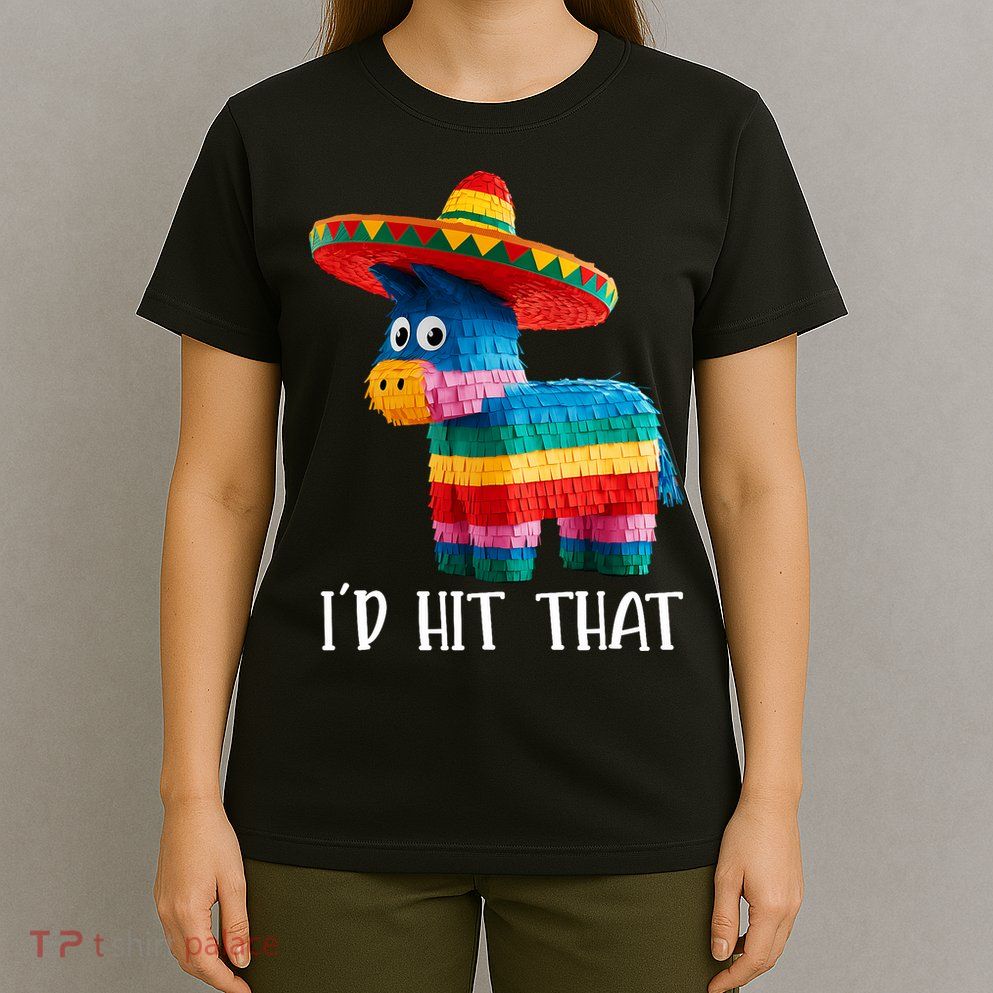 Cinco De Mayo Funny Ideas I'd Hit That Pinata  T-Shirt