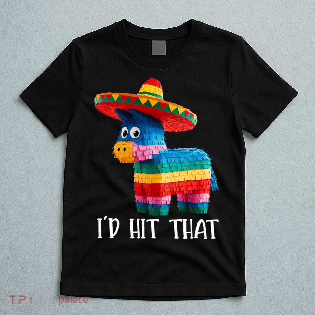 Cinco De Mayo Funny Ideas I'd Hit That Pinata  T-Shirt