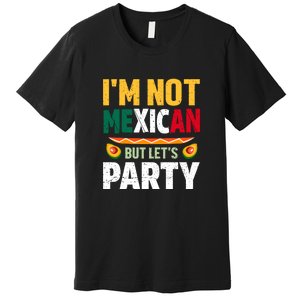 Cinco De Mayo Lets Fiesta I'm Not Mexican But Let's Party Premium T-Shirt