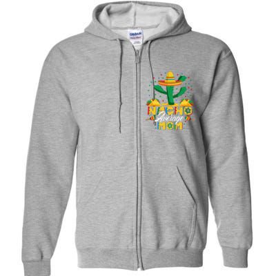 Cinco De Mayo Nacho Average Mom Nachos Lover Gift Full Zip Hoodie