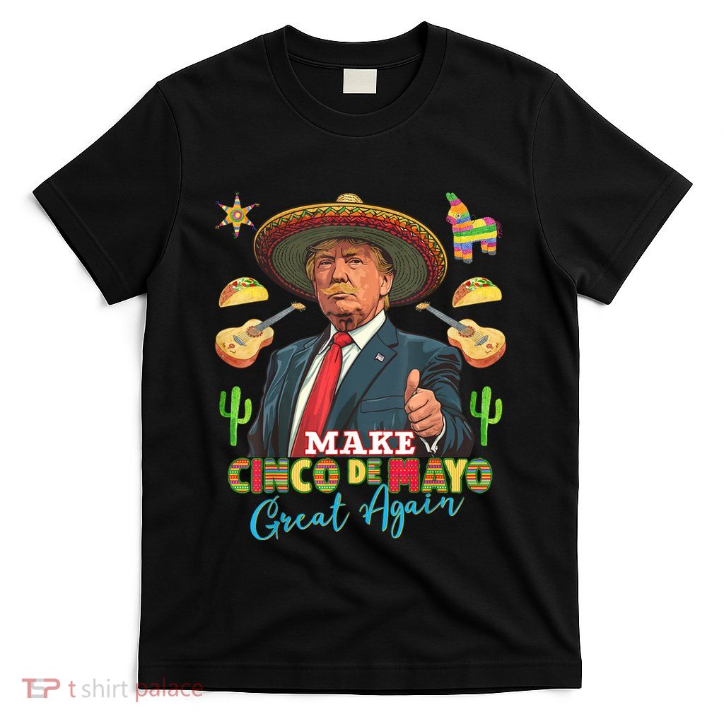 Cinco De Mayo Make Cinco De Mayo Great Again Donald Trump T-Shirt