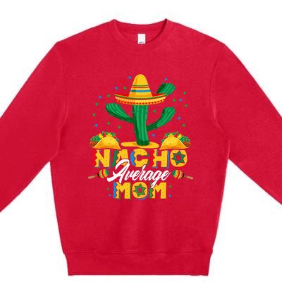 Cinco De Mayo Nacho Average Mom Nachos Lover Gift Premium Crewneck Sweatshirt