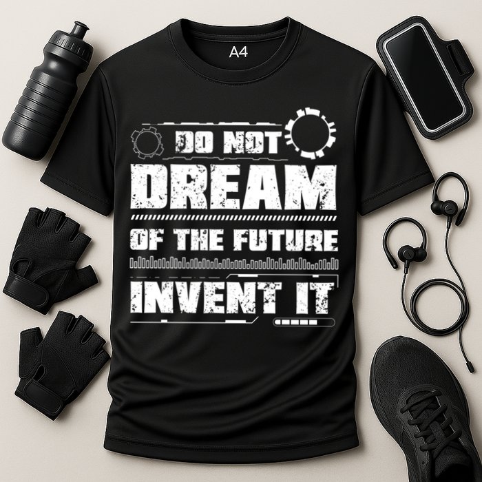 Cool Do Not Dream Of The Future Invent It A Future Inventor Gift Performance Shirt
