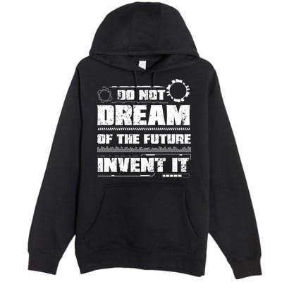 Cool Do Not Dream Of The Future Invent It A Future Inventor Gift Premium Pullover Hoodie