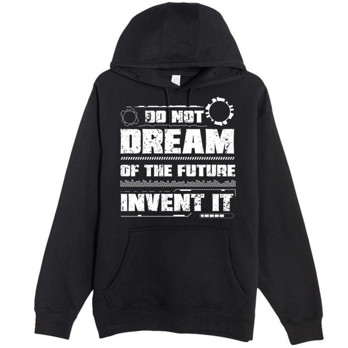 Cool Do Not Dream Of The Future Invent It A Future Inventor Gift Premium Pullover Hoodie