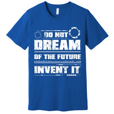 Cool Do Not Dream Of The Future Invent It A Future Inventor Gift Premium T-Shirt