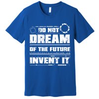 Cool Do Not Dream Of The Future Invent It A Future Inventor Gift Premium T-Shirt