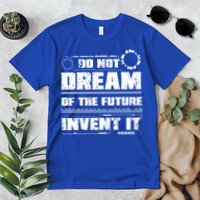Cool Do Not Dream Of The Future Invent It A Future Inventor Gift Premium T-Shirt