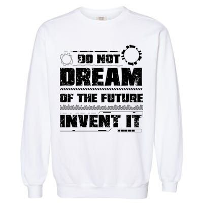 Cool Do Not Dream Of The Future Invent It A Future Inventor Gift Garment-Dyed Sweatshirt