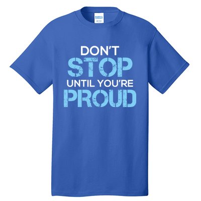 Cute Dont Stop Until Youre Proud Motivation Gift Tall T-Shirt