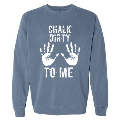 Chalk Dirty To Me Funny Climber Weightlifting Gift Garment-Dyed Sweatshirt