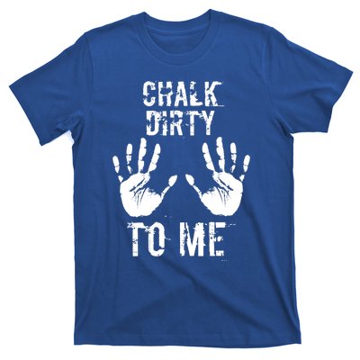 Chalk Dirty To Me Funny Climber Weightlifting Gift T-Shirt