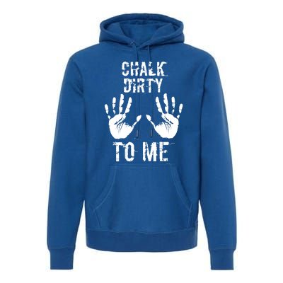 Chalk Dirty To Me Funny Climber Weightlifting Gift Premium Hoodie