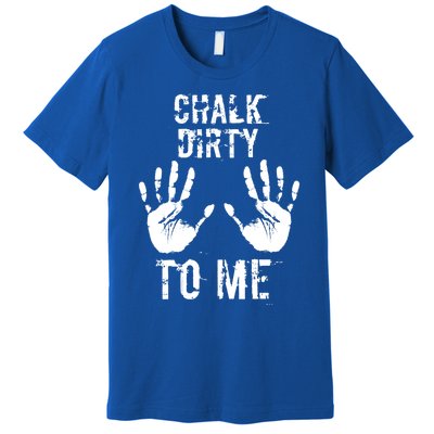 Chalk Dirty To Me Funny Climber Weightlifting Gift Premium T-Shirt