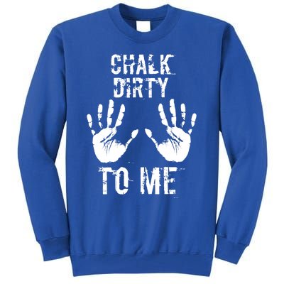 Chalk Dirty To Me Funny Climber Weightlifting Gift Tall Sweatshirt