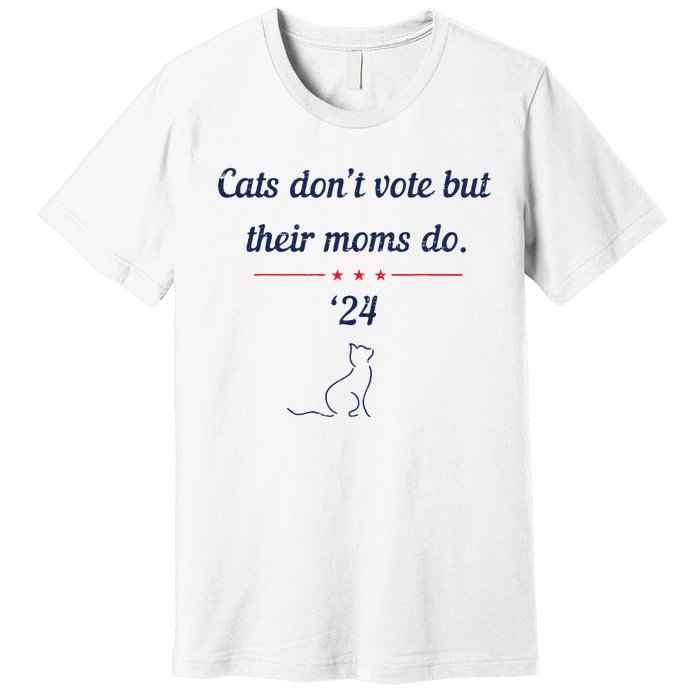 Cats DonT Vote But Their Moms Do President 2024 Election Premium T-Shirt