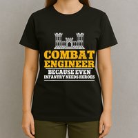 Combat Engineer Because Even Infantry Needs Heroes T-Shirt