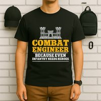 Combat Engineer Because Even Infantry Needs Heroes T-Shirt