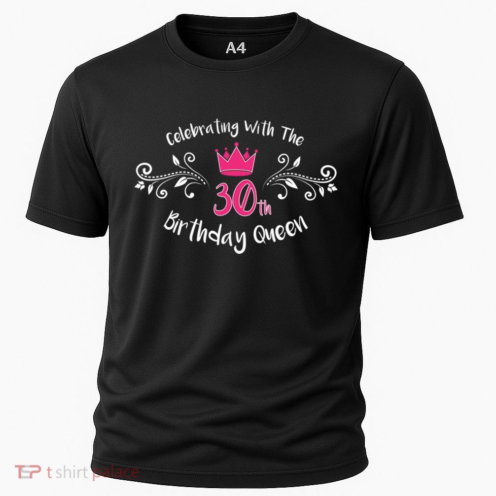 Celebrating With The 30th Birthday Queen Performance Shirt