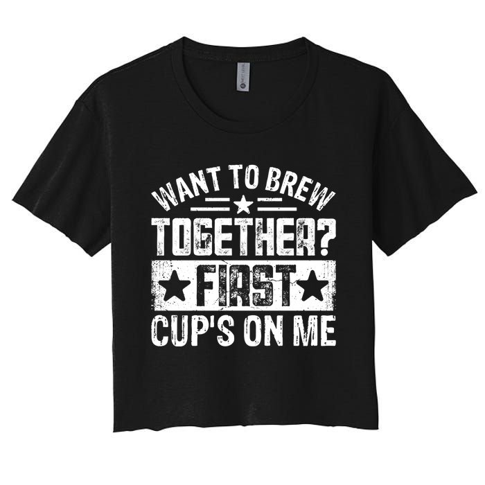 Coffee Enthusiasts Quote Want To Brew Together First CupS On Me Women's Crop Top Tee