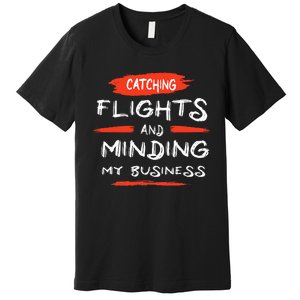 Catch Flights And Mind My Business Premium T-Shirt