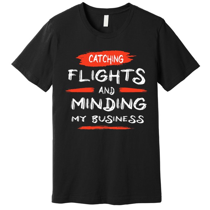 Catch Flights And Mind My Business Premium T-Shirt