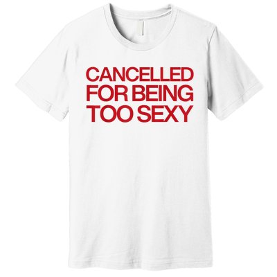 Cancelled For Being Too Sexy Premium T-Shirt