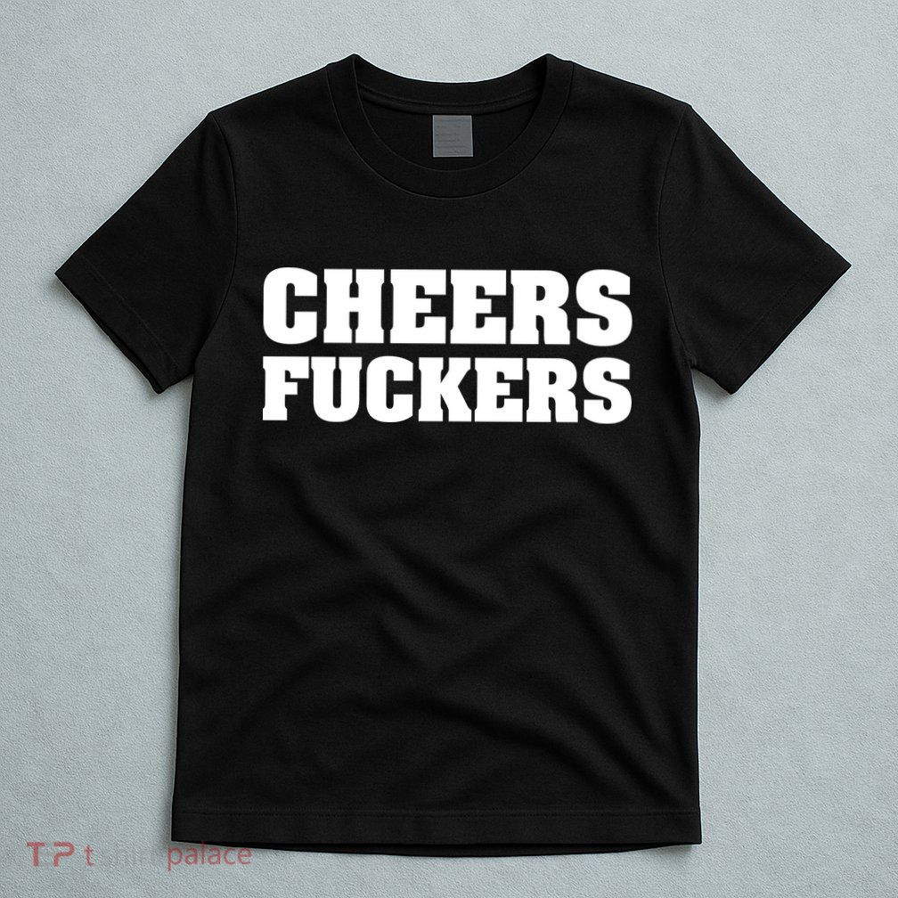 Cheers Fuckers T-Shirt