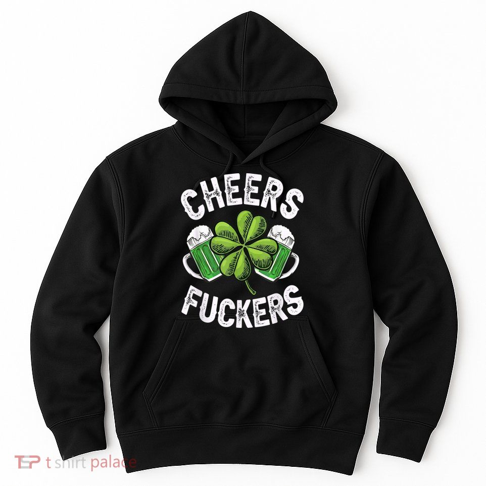 Cheers Fuckers Funny St Patricks Day Irish Drinking Hoodie