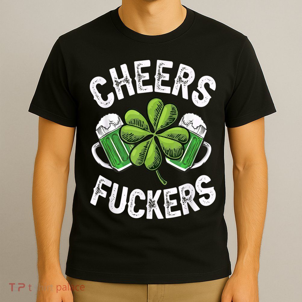 Cheers Fuckers Funny St Patricks Day Irish Drinking T-Shirt