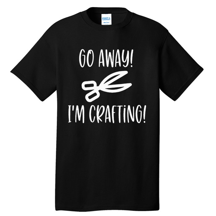 Crafting Funny Go Away Cute Gift For Crafters Tall T-Shirt