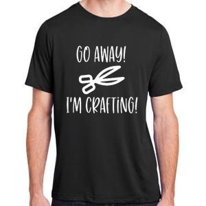 Crafting Funny Go Away Cute Gift For Crafters Adult ChromaSoft Performance T-Shirt