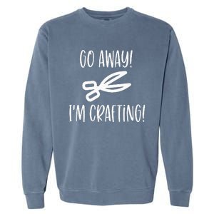 Crafting Funny Go Away Cute Gift For Crafters Garment-Dyed Sweatshirt