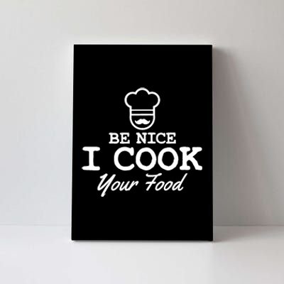 Chef - Funny Gift Be Nice I Cook Your Food Canvas