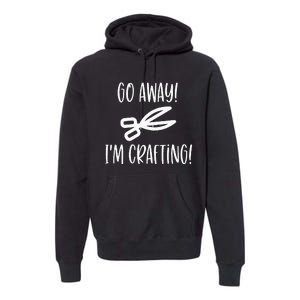 Crafting Funny Go Away Cute Premium Hoodie