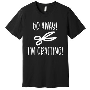 Crafting Funny Go Away Cute Premium T-Shirt