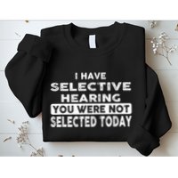 Cool Funny I Have Selective Hearing You Were Not Selected Sweatshirt