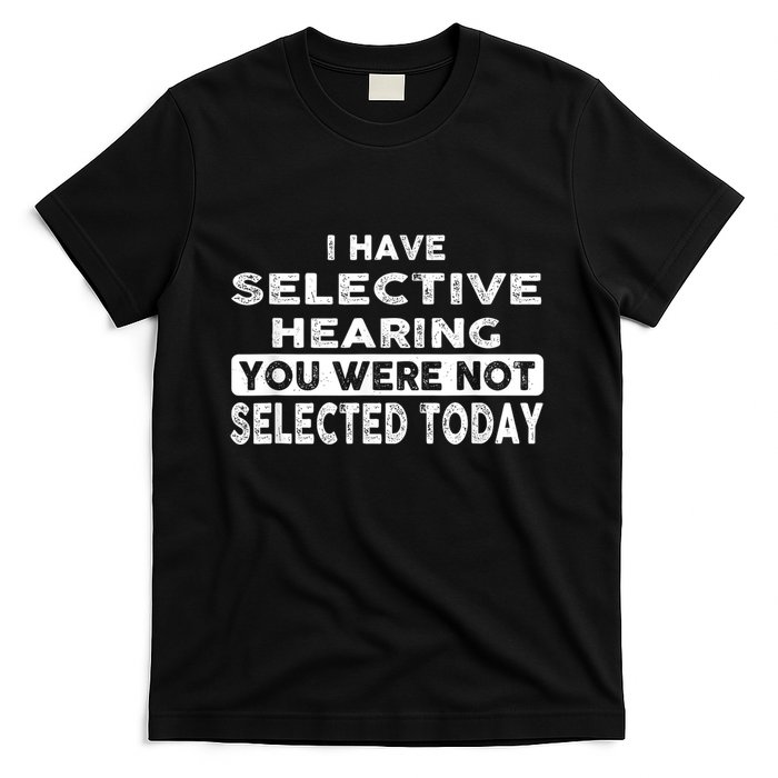 Cool Funny I Have Selective Hearing You Were Not Selected T-Shirt