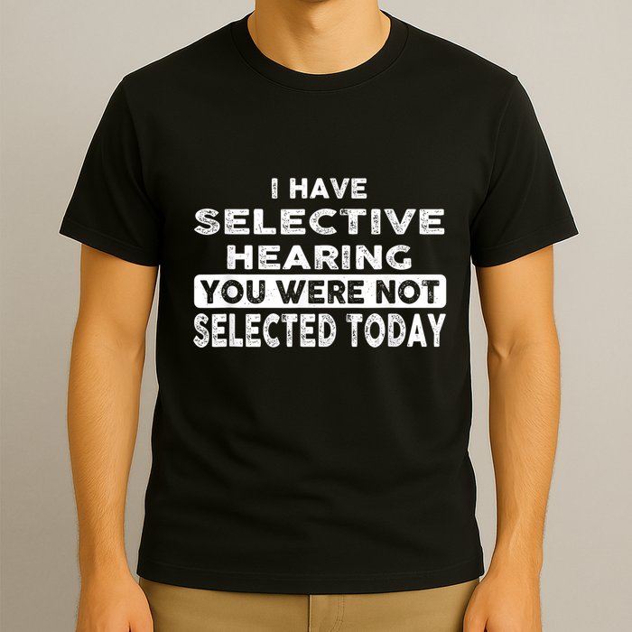 Cool Funny I Have Selective Hearing You Were Not Selected T-Shirt