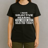 Cool Funny I Have Selective Hearing You Were Not Selected T-Shirt