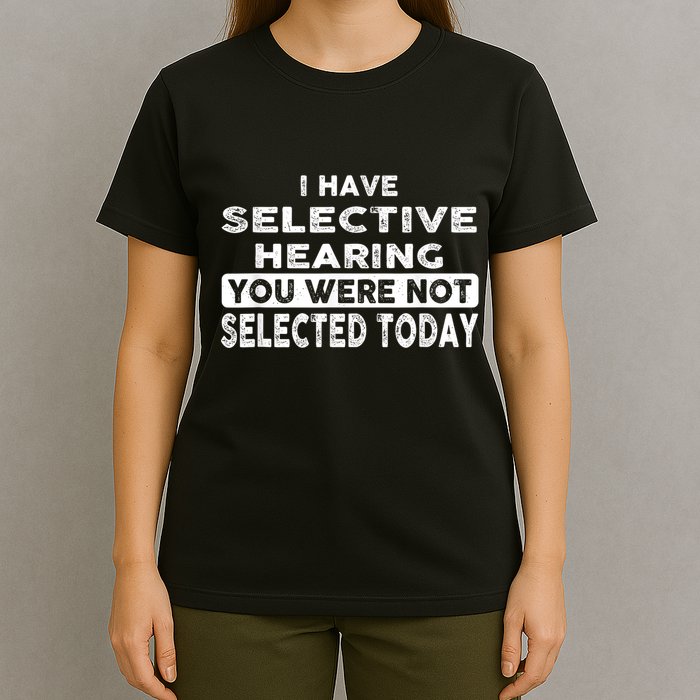 Cool Funny I Have Selective Hearing You Were Not Selected T-Shirt