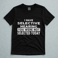 Cool Funny I Have Selective Hearing You Were Not Selected T-Shirt
