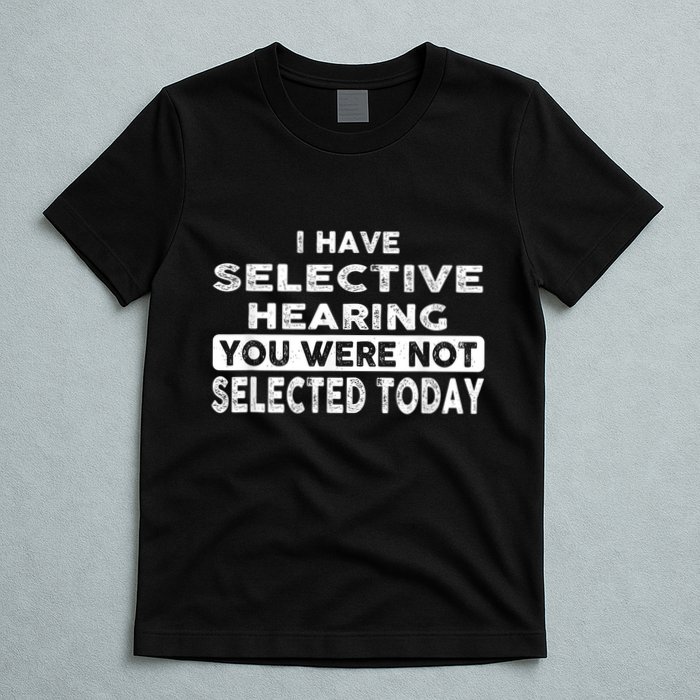 Cool Funny I Have Selective Hearing You Were Not Selected T-Shirt